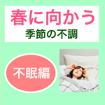 春に向かう時期の不調「不眠編」